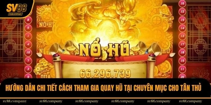 Hướng dẫn chi tiết cách tham gia quay hũ tại chuyên mục cho tân thủ