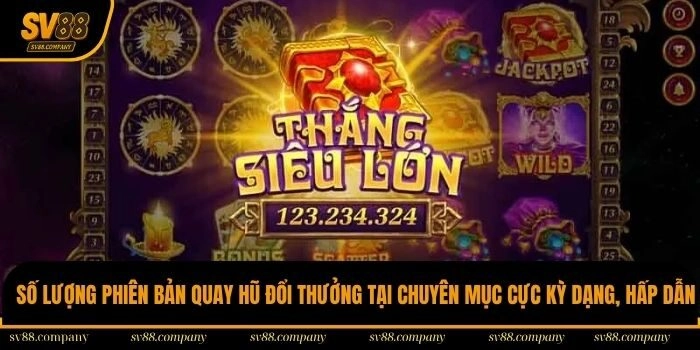 Số lượng phiên bản quay hũ đổi thưởng tại chuyên mục cực kỳ dạng, hấp dẫn