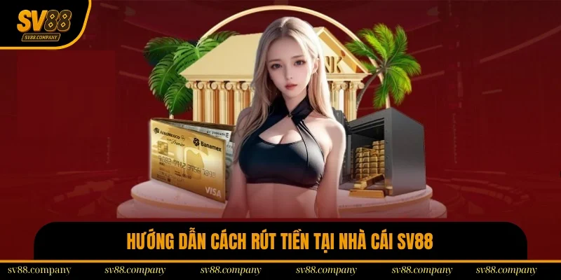 Hướng dẫn cách rút tiền đúng tại nhà cái SV88