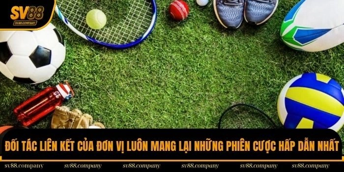 Đối tác liên kết của đơn vị luôn mang lại những phiên cược hấp dẫn nhất